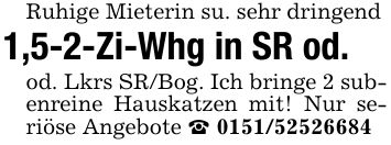 Ruhige Mieterin su. sehr dringend1,5-2-Zi-Whg in SR od.od. Lkrs SR/Bog. Ich bringe 2 subenreine Hauskatzen mit! Nur seriöse Angebote _ ***