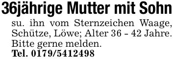 36jährige Mutter mit Sohnsu. ihn vom Sternzeichen Waage, Schütze, Löwe; Alter 36 - 42 Jahre. Bitte gerne melden.Tel. ***