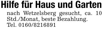 Hilfe für Haus und Gartennach Wetzelsberg gesucht, ca. 10 Std./Monat, beste Bezahlung. Tel. ***