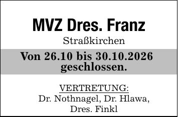 MVZ Dres. FranzStraßkirchenVon 26.10 bis 30.10.2026 geschlossen.VERTRETUNG:Dr. Nothnagel, Dr. Hlawa,Dres. Finkl