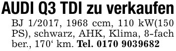 AUDI Q3 TDI zu verkaufenBJ 1/2017, 1968 ccm, 110 kW(150 PS), schwarz, AHK, Klima, 8-fach ber., 170' km. Tel. ***