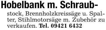 Hobelbank m. Schraub-stock, Brennholzkreissäge u. Spalter, Stihlmotorsäge m. Zubehör zu verkaufen. Tel. ***