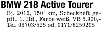 BMW 218 Active TourerBj. 2016, 150' km, Scheckheft gepfl., 1. Hd., Farbe weiß, VB 5.900,- Tel. *** od. ***