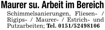 Maurer su. Arbeit im BereichSchimmelsanierungen, Fliesen- / Rigips- / Maurer- / Estrich- und Putzarbeiten; Tel. ***