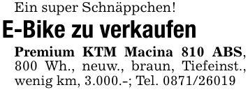 Ein super Schnäppchen!E-Bike zu verkaufenPremium KTM Macina 810 ABS, 800 Wh., neuw., braun, Tiefeinst., wenig km, 3.000.-; Tel. ***