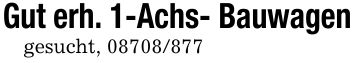 Gut erh. 1-Achs- Bauwagengesucht, ***