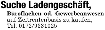 Suche Ladengeschäft,Büroflächen od. Gewerbeanwesen auf Zeitrentenbasis zu kaufen,Tel. ***