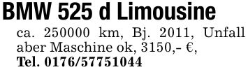 BMW 525 d Limousineca. *** km, Bj. 2011, Unfall aber Maschine ok, 3150,- €,Tel. ***