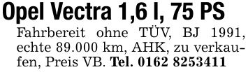 Opel Vectra 1,6 l, 75 PSFahrbereit ohne TÜV, BJ 1991, echte 89.000 km, AHK, zu verkaufen, Preis VB. Tel. ***