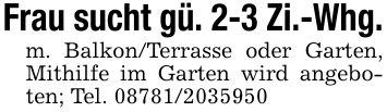Frau sucht gü. 2-3 Zi.-Whg.m. Balkon/Terrasse oder Garten, Mithilfe im Garten wird angeboten; Tel. ***