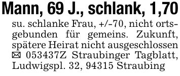 Mann, 69 J., schlank, 1,70su. schlanke Frau, +/-70, nicht ortsgebunden für gemeins. Zukunft, spätere Heirat nicht ausgeschlossen _ ***Z Straubinger Tagblatt, Ludwigspl. 32, 94315 Straubing