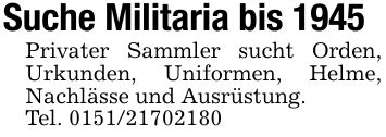 Suche Militaria bis 1945Privater Sammler sucht Orden, Urkunden, Uniformen, Helme, Nachlässe und Ausrüstung.Tel. ***