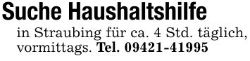 Suche Haushaltshilfe in Straubing für ca. 4 Std. täglich, vormittags. Tel. ***