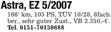 Astra, EZ ***' km, 105 PS, TÜV 10/28, 8fach ber., sehr guter Zust., VB 2.350,-€. Tel. ***