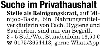 Suche im PrivathaushaltStelle als Reinigungskraft, auf Minijob-Basis, bin Nahrungsmittelverkäuferin von Fach, Hygiene und Sauberkeit sind mir ein Begriff,3 - 5 Std./Wo., Stundenlohn 18,50 € _ ***, gerne WhatsApp