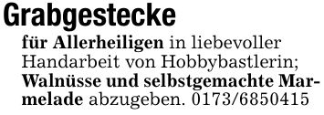 Grabgestecke für Allerheiligen in liebevollerHandarbeit von Hobbybastlerin;Walnüsse und selbstgemachte Mar-melade abzugeben. ***