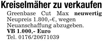 Kreiselmäher zu verkaufenGreenbase Cut Max neuwertig Neupreis 1.800,-€, wegenNeuanschaffung abzugeben.VB 1.000,- EuroTel. ***