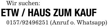 Wir suchen: ETW / HAUS ZUM KAUF*** (Anruf o. Whatsapp)