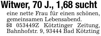 Witwer, 70 J., 1,68 suchteine nette Frau für einen schönen, gemeinsamen Lebensabend._ ***Z Kötztinger Zeitung, Bahnhofstr. 9, 93444 Bad Kötzting