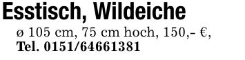 Esstisch, Wildeicheø 105 cm, 75 cm hoch, 150,- €,Tel. ***