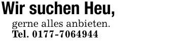 Wir suchen Heu, gerne alles anbieten.Tel. ***