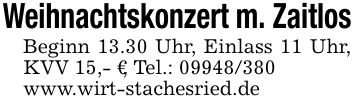 Weihnachtskonzert m. ZaitlosBeginn 13.30 Uhr, Einlass 11 Uhr, KVV 15,- €, Tel.: ***www.wirt-stachesried.de