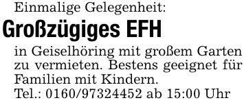 Einmalige Gelegenheit:Großzügiges EFHin Geiselhöring mit großem Garten zu vermieten. Bestens geeignet für Familien mit Kindern. Tel.: *** ab 15:00 Uhr