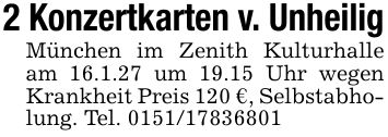 2 Konzertkarten v. UnheiligMünchen im Zenith Kulturhalle am 16.1.27 um 19.15 Uhr wegen Krankheit Preis 120 €, Selbstabholung. Tel. ***