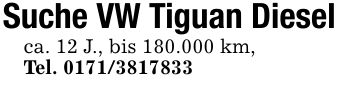 Suche VW Tiguan Dieselca. 12 J., bis 180.000 km,Tel. ***