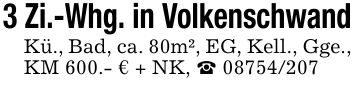 3 Zi.-Whg. in VolkenschwandKü., Bad, ca. 80m², EG, Kell., Gge., KM 600.- € + NK, _ ***