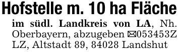 Hofstelle m. 10 ha Flächeim südl. Landkreis von LA, Nh. Oberbayern, abzugeben _***Z LZ, Altstadt 89, 84028 Landshut