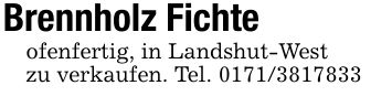 Brennholz Fichteofenfertig, in Landshut-Westzu verkaufen. Tel. ***