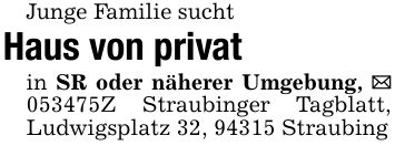 Junge Familie sucht Haus von privatin SR oder näherer Umgebung, _ ***Z Straubinger Tagblatt, Ludwigsplatz 32, 94315 Straubing