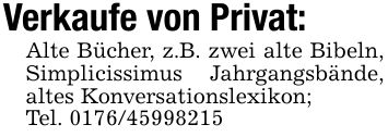 Verkaufe von Privat:Alte Bücher, z.B. zwei alte Bibeln, Simplicissimus Jahrgangsbände, altes Konversationslexikon;Tel. ***