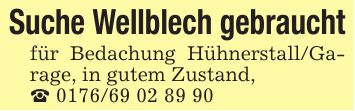 Suche Wellblech gebrauchtfür Bedachung Hühnerstall/Garage, in gutem Zustand, _ ***