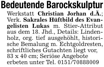 Bedeutende BarockskulpturWerkstatt Christian Jorhan d.Ä.; Verk. Sakrales Hüftbild des Evangelisten Lukas m. Stier-Attribut aus dem 18. Jhd., Details: Lindenholz, org. tief ausgehöhlt, historische Bemalung m. Echtgoldresten, schriftliches Gutachten liegt vor,83 x 40 cm; Seriöse Angeboteerbeten unter Tel. ***