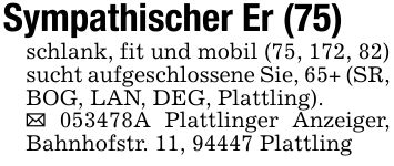 Sympathischer Er (75)schlank, fit und mobil (75, 172, 82) sucht aufgeschlossene Sie, 65+ (SR, BOG, LAN, DEG, Plattling)._ ***A Plattlinger Anzeiger, Bahnhofstr. 11, 94447 Plattling