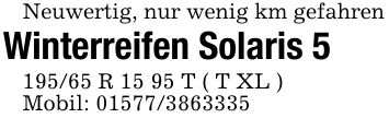 Neuwertig, nur wenig km gefahrenWinterreifen Solaris *** R 15 95 T ( T XL )Mobil: ***