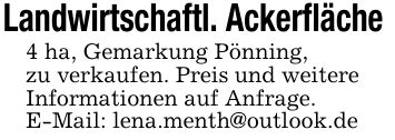 Landwirtschaftl. Ackerfläche 4 ha, Gemarkung Pönning,zu verkaufen. Preis und weitereInformationen auf Anfrage.E-Mail: lena.menth@outlook.de