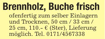 Brennholz, Buche frisch ofenfertig zum selber Einlagernund Trocknen, 50 cm / 33 cm /25 cm, 110.- € (Ster), Lieferungmöglich. Tel. ***