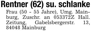 Rentner (62) su. schlankeFrau (50 - 55 Jahre), Umg. Mainburg, Zuschr. an ***Z Hall. Zeitung, Gabelsbergerstr. 13, 84048 Mainburg