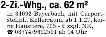 2-Zi.-Whg., ca. 62 m²in 84092 Bayerbach, mit Carportstellpl., Kellerraum, ab 1.1.27, keine Haustiere, 705,- € zzgl. NK,_ *** ab 14 Uhr