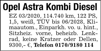 Opel Astra Kombi DieselEZ ***, 114.740 km, 122 PS,1,5, weiß, TÜV bis ***, Klimaautom., Einparkh. vo. u. hint., Sitzheiz. vorne, beheizb. Lenkrad, keine Kratzer oder Dellen, 9300,- €, Telefon ***