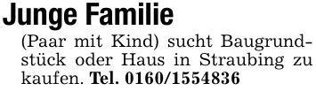 Junge Familie (Paar mit Kind) sucht Baugrundstück oder Haus in Straubing zu kaufen. Tel. ***