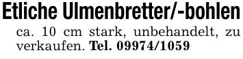 Etliche Ulmenbretter/-bohlenca. 10 cm stark, unbehandelt, zu verkaufen. Tel. ***