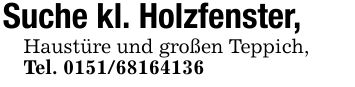 Suche kl. Holzfenster,Haustüre und großen Teppich,Tel. ***