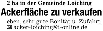 2 ha in der Gemeinde LoichingAckerfläche zu verkaufeneben, sehr gute Bonität u. Zufahrt. _ acker-loiching@t-online.de