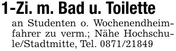 1-Zi. m. Bad u. Toilettean Studenten o. Wochenendheimfahrer zu verm.; Nähe Hochschule/Stadtmitte, Tel. ***