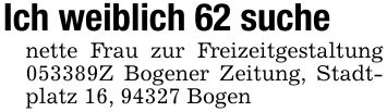 Ich weiblich 62 suchenette Frau zur Freizeitgestaltung ***Z Bogener Zeitung, Stadtplatz 16, 94327 Bogen