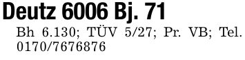 Deutz 6006 Bj. 71Bh 6.130; TÜV 5/27; Pr. VB; Tel. ***